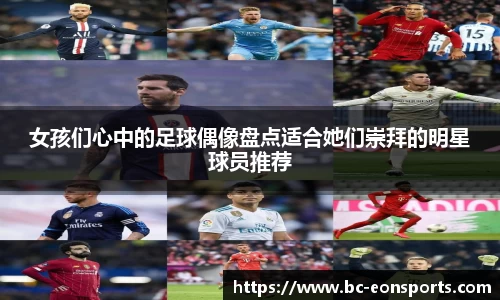 女孩们心中的足球偶像盘点适合她们崇拜的明星球员推荐