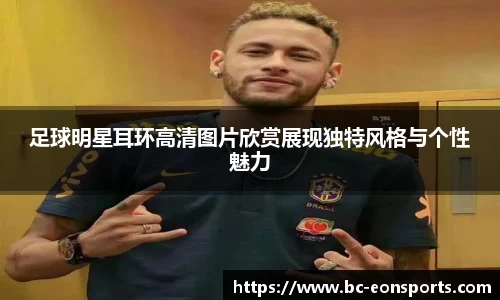 足球明星耳环高清图片欣赏展现独特风格与个性魅力